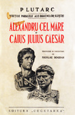 Vietile paralele ale oamenilor ilustri: Alexandru Cel Mare si Caius Julius Caesar